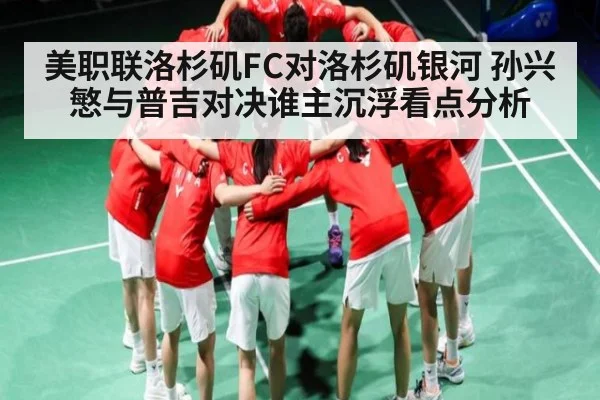 美职联洛杉矶FC对洛杉矶银河 孙兴慜与普吉对决谁主沉浮看点分析