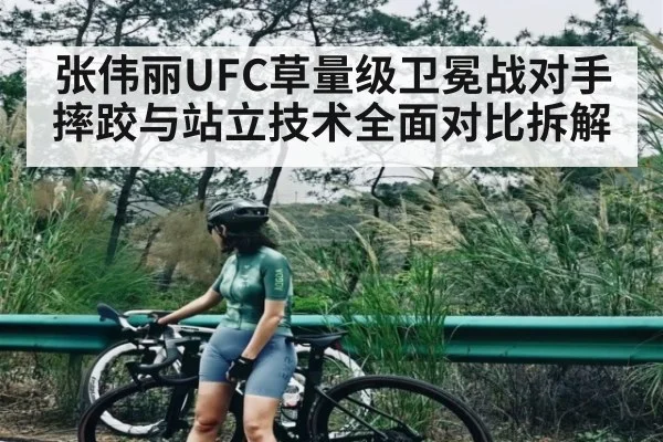 张伟丽UFC草量级卫冕战对手摔跤与站立技术全面对比拆解